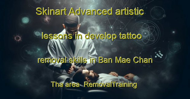 Skinart Advanced artistic lessons in develop tattoo removal skills in Ban Mae Chan Tha area | RemovalTraining | RemovalClasses | SkinartTraining-Thailand