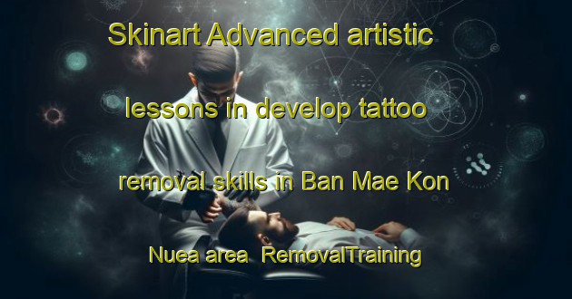 Skinart Advanced artistic lessons in develop tattoo removal skills in Ban Mae Kon Nuea area | RemovalTraining | RemovalClasses | SkinartTraining-Thailand