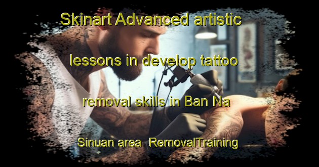 Skinart Advanced artistic lessons in develop tattoo removal skills in Ban Na Sinuan area | RemovalTraining | RemovalClasses | SkinartTraining-Thailand