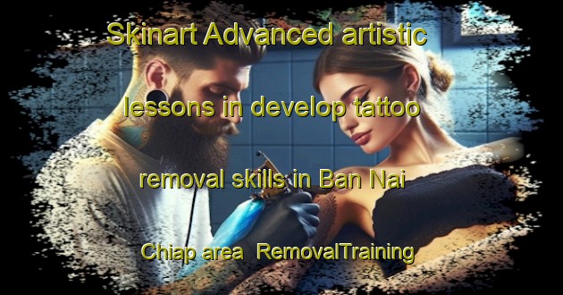 Skinart Advanced artistic lessons in develop tattoo removal skills in Ban Nai Chiap area | RemovalTraining | RemovalClasses | SkinartTraining-Thailand