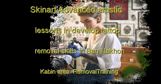 Skinart Advanced artistic lessons in develop tattoo removal skills in Ban Nakhon Kabin area | RemovalTraining | RemovalClasses | SkinartTraining-Thailand