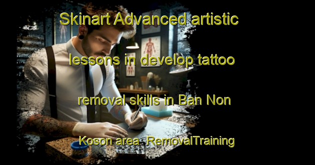 Skinart Advanced artistic lessons in develop tattoo removal skills in Ban Non Koson area | RemovalTraining | RemovalClasses | SkinartTraining-Thailand