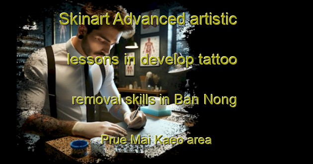 Skinart Advanced artistic lessons in develop tattoo removal skills in Ban Nong Prue Mai Kaeo area | RemovalTraining | RemovalClasses | SkinartTraining-Thailand