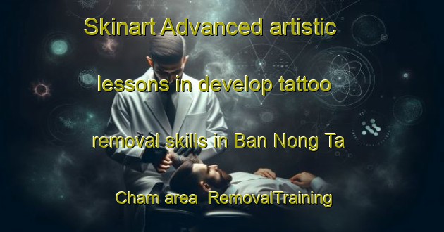 Skinart Advanced artistic lessons in develop tattoo removal skills in Ban Nong Ta Cham area | RemovalTraining | RemovalClasses | SkinartTraining-Thailand