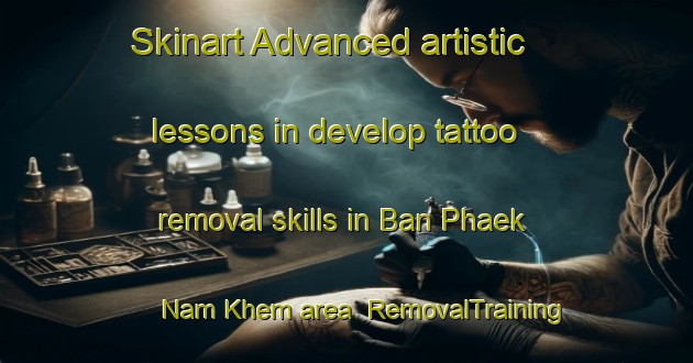 Skinart Advanced artistic lessons in develop tattoo removal skills in Ban Phaek Nam Khem area | RemovalTraining | RemovalClasses | SkinartTraining-Thailand