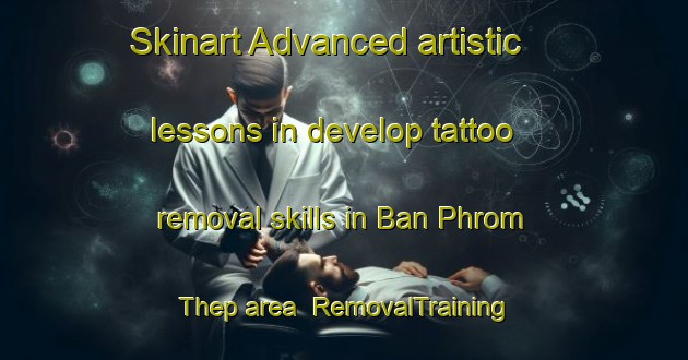 Skinart Advanced artistic lessons in develop tattoo removal skills in Ban Phrom Thep area | RemovalTraining | RemovalClasses | SkinartTraining-Thailand