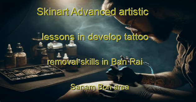 Skinart Advanced artistic lessons in develop tattoo removal skills in Ban Rai Sanam Bon area | RemovalTraining | RemovalClasses | SkinartTraining-Thailand