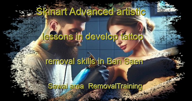 Skinart Advanced artistic lessons in develop tattoo removal skills in Ban Saen Sawai area | RemovalTraining | RemovalClasses | SkinartTraining-Thailand