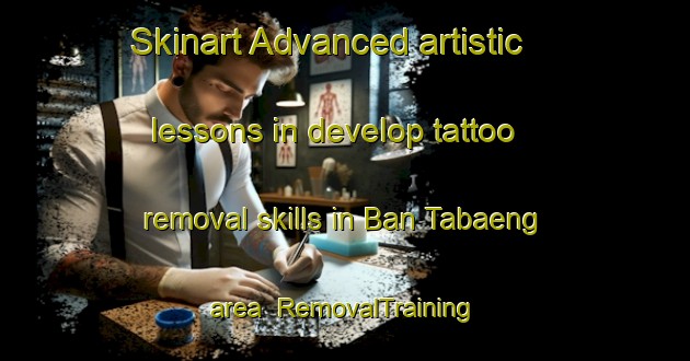 Skinart Advanced artistic lessons in develop tattoo removal skills in Ban Tabaeng area | RemovalTraining | RemovalClasses | SkinartTraining-Thailand