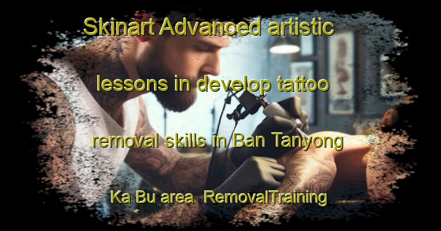 Skinart Advanced artistic lessons in develop tattoo removal skills in Ban Tanyong Ka Bu area | RemovalTraining | RemovalClasses | SkinartTraining-Thailand