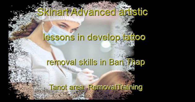 Skinart Advanced artistic lessons in develop tattoo removal skills in Ban Thap Tanot area | RemovalTraining | RemovalClasses | SkinartTraining-Thailand