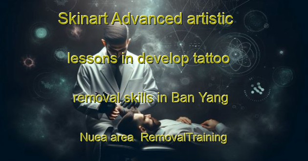 Skinart Advanced artistic lessons in develop tattoo removal skills in Ban Yang Nuea area | RemovalTraining | RemovalClasses | SkinartTraining-Thailand
