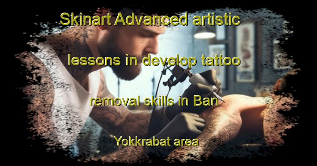 Skinart Advanced artistic lessons in develop tattoo removal skills in Ban Yokkrabat area | RemovalTraining | RemovalClasses | SkinartTraining-Thailand