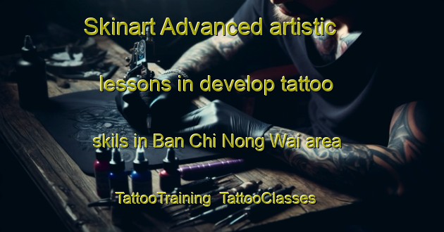 Skinart Advanced artistic lessons in develop tattoo skils in Ban Chi Nong Wai area | TattooTraining | TattooClasses | SkinartTraining-Thailand