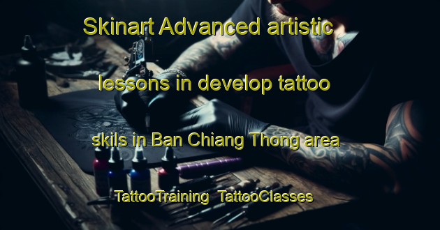 Skinart Advanced artistic lessons in develop tattoo skils in Ban Chiang Thong area | TattooTraining | TattooClasses | SkinartTraining-Thailand