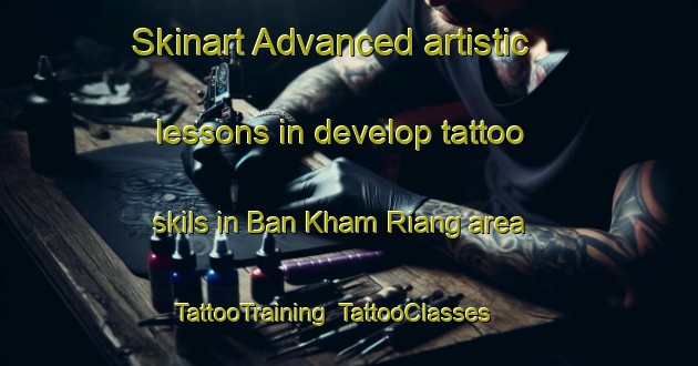 Skinart Advanced artistic lessons in develop tattoo skils in Ban Kham Riang area | TattooTraining | TattooClasses | SkinartTraining-Thailand