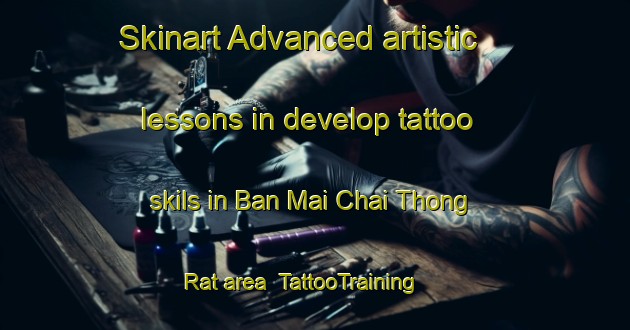 Skinart Advanced artistic lessons in develop tattoo skils in Ban Mai Chai Thong Rat area | TattooTraining | TattooClasses | SkinartTraining-Thailand