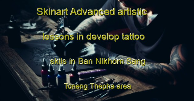 Skinart Advanced artistic lessons in develop tattoo skils in Ban Nikhom Sang Toneng Thepha area | TattooTraining | TattooClasses | SkinartTraining-Thailand