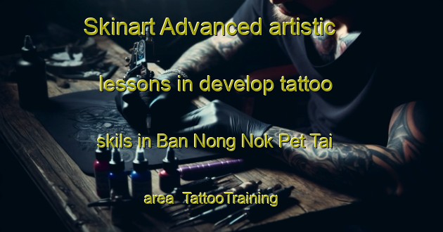 Skinart Advanced artistic lessons in develop tattoo skils in Ban Nong Nok Pet Tai area | TattooTraining | TattooClasses | SkinartTraining-Thailand