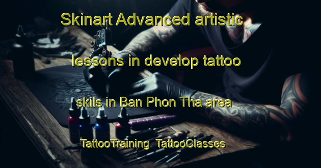 Skinart Advanced artistic lessons in develop tattoo skils in Ban Phon Tha area | TattooTraining | TattooClasses | SkinartTraining-Thailand