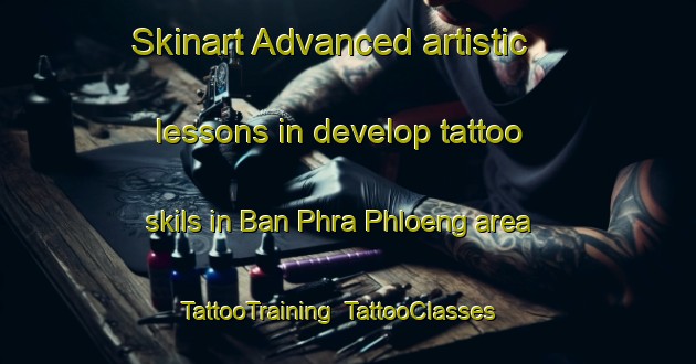 Skinart Advanced artistic lessons in develop tattoo skils in Ban Phra Phloeng area | TattooTraining | TattooClasses | SkinartTraining-Thailand
