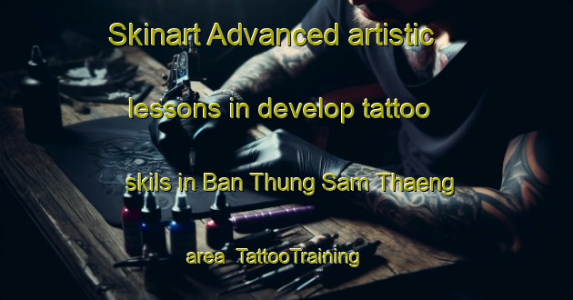 Skinart Advanced artistic lessons in develop tattoo skils in Ban Thung Sam Thaeng area | TattooTraining | TattooClasses | SkinartTraining-Thailand