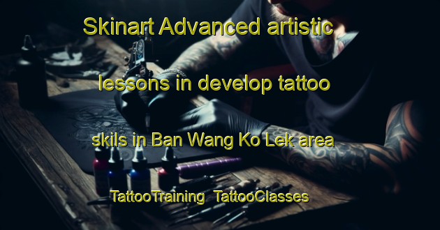 Skinart Advanced artistic lessons in develop tattoo skils in Ban Wang Ko Lek area | TattooTraining | TattooClasses | SkinartTraining-Thailand