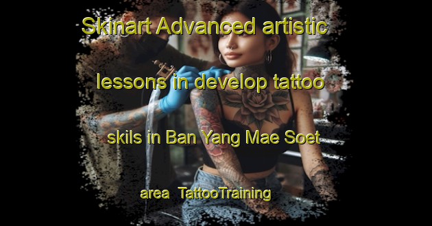 Skinart Advanced artistic lessons in develop tattoo skils in Ban Yang Mae Soet area | TattooTraining | TattooClasses | SkinartTraining-Thailand