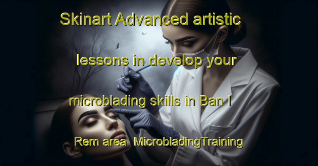 Skinart Advanced artistic lessons in develop your microblading skills in Ban I Rem area | MicrobladingTraining | MicrobladingClasses | SkinartTraining-Thailand