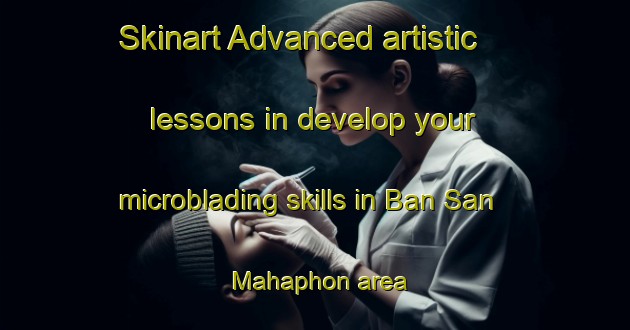 Skinart Advanced artistic lessons in develop your microblading skills in Ban San Mahaphon area | MicrobladingTraining | MicrobladingClasses | SkinartTraining-Thailand