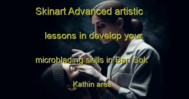 Skinart Advanced artistic lessons in develop your microblading skills in Ban Sok Kathin area | MicrobladingTraining | MicrobladingClasses | SkinartTraining-Thailand