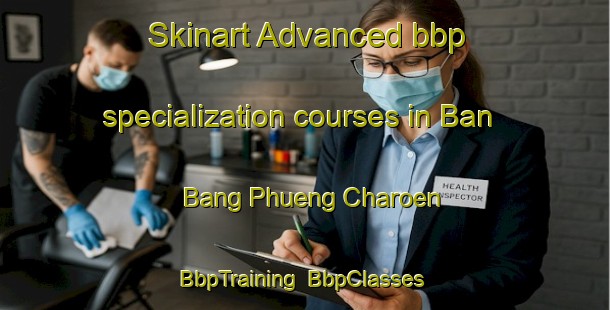 Skinart Advanced bbp specialization courses in Ban Bang Phueng Charoen | BbpTraining | BbpClasses | SkinartTraining-Thailand