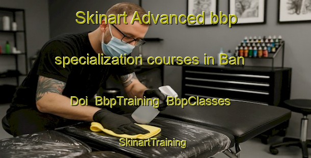 Skinart Advanced bbp specialization courses in Ban Doi | BbpTraining | BbpClasses | SkinartTraining-Thailand