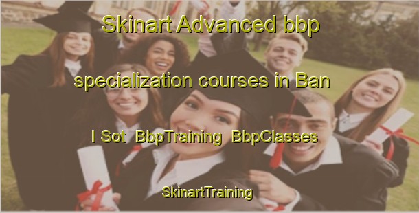 Skinart Advanced bbp specialization courses in Ban I Sot | BbpTraining | BbpClasses | SkinartTraining-Thailand