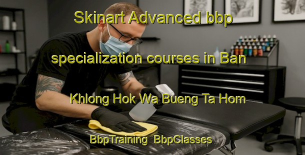 Skinart Advanced bbp specialization courses in Ban Khlong Hok Wa Bueng Ta Hom | BbpTraining | BbpClasses | SkinartTraining-Thailand