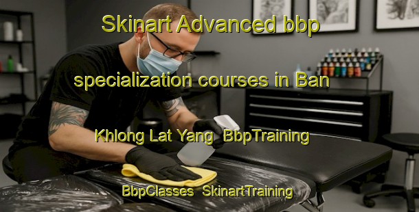 Skinart Advanced bbp specialization courses in Ban Khlong Lat Yang | BbpTraining | BbpClasses | SkinartTraining-Thailand