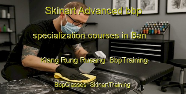 Skinart Advanced bbp specialization courses in Ban Klang Rung Rueang | BbpTraining | BbpClasses | SkinartTraining-Thailand