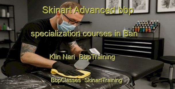 Skinart Advanced bbp specialization courses in Ban Klin Nari | BbpTraining | BbpClasses | SkinartTraining-Thailand