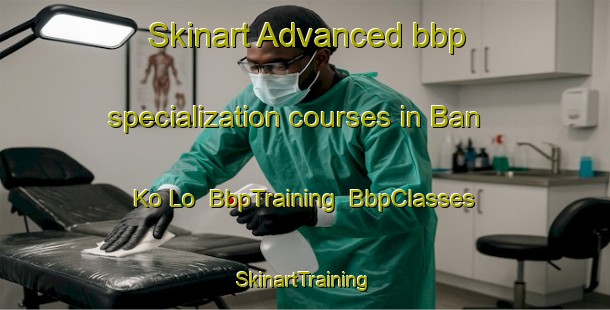 Skinart Advanced bbp specialization courses in Ban Ko Lo | BbpTraining | BbpClasses | SkinartTraining-Thailand