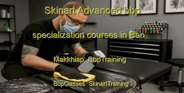 Skinart Advanced bbp specialization courses in Ban Makkhiap | BbpTraining | BbpClasses | SkinartTraining-Thailand
