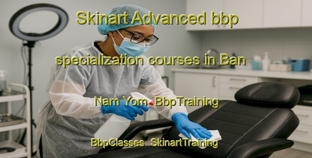 Skinart Advanced bbp specialization courses in Ban Nam Yom | BbpTraining | BbpClasses | SkinartTraining-Thailand