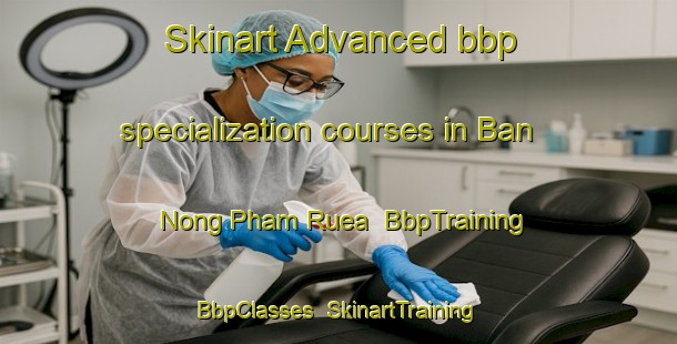 Skinart Advanced bbp specialization courses in Ban Nong Pham Ruea | BbpTraining | BbpClasses | SkinartTraining-Thailand