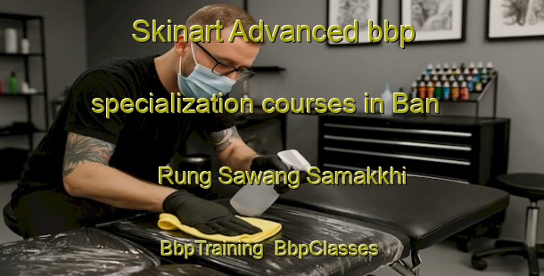 Skinart Advanced bbp specialization courses in Ban Rung Sawang Samakkhi | BbpTraining | BbpClasses | SkinartTraining-Thailand