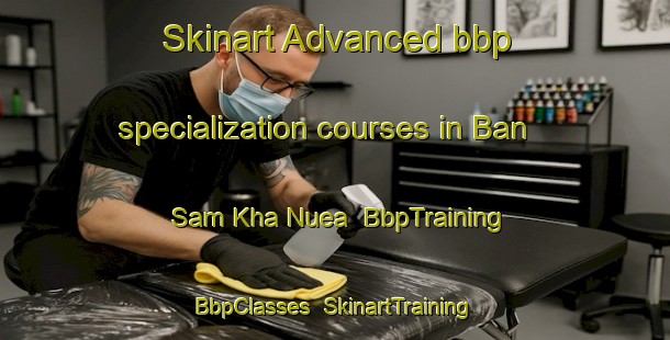Skinart Advanced bbp specialization courses in Ban Sam Kha Nuea | BbpTraining | BbpClasses | SkinartTraining-Thailand