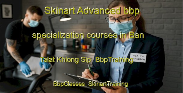 Skinart Advanced bbp specialization courses in Ban Talat Khlong Sip | BbpTraining | BbpClasses | SkinartTraining-Thailand