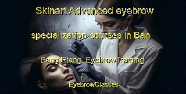Skinart Advanced eyebrow specialization courses in Ban Bang Riang | EyebrowTraining | EyebrowClasses | SkinartTraining-Thailand