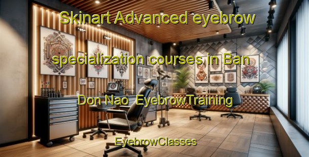 Skinart Advanced eyebrow specialization courses in Ban Don Nao | EyebrowTraining | EyebrowClasses | SkinartTraining-Thailand