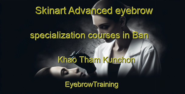 Skinart Advanced eyebrow specialization courses in Ban Khao Tham Kunchon | EyebrowTraining | EyebrowClasses | SkinartTraining-Thailand