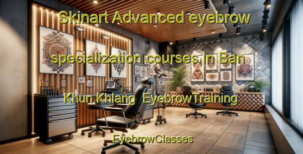 Skinart Advanced eyebrow specialization courses in Ban Khun Khlang | EyebrowTraining | EyebrowClasses | SkinartTraining-Thailand