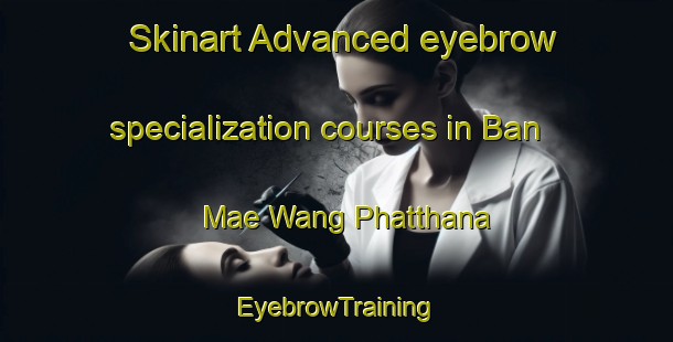 Skinart Advanced eyebrow specialization courses in Ban Mae Wang Phatthana | EyebrowTraining | EyebrowClasses | SkinartTraining-Thailand
